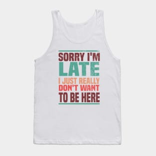 Sorry I'm Late I Just Really Don't Want To Be Here Tank Top